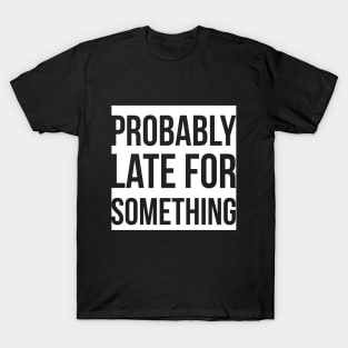 Probably Late For Something T-Shirt